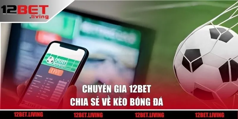 Chuyên gia 12BET chia sẻ về kèo bóng đá