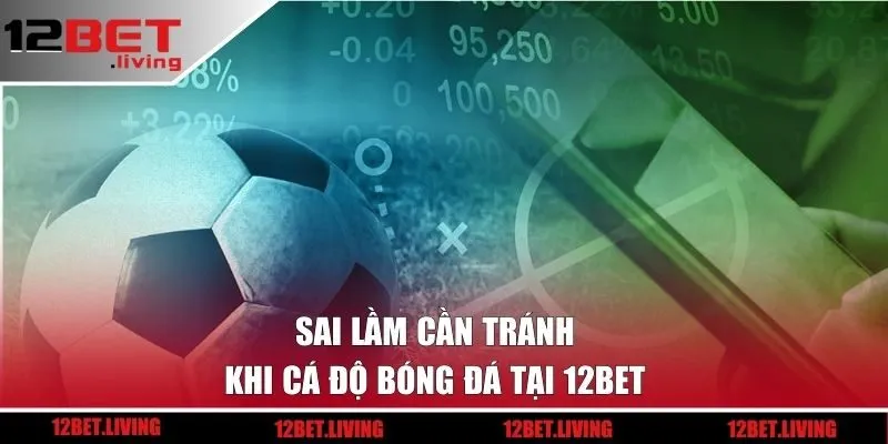 Sai lầm cần tránh khi cá độ bóng đá tại 12BET