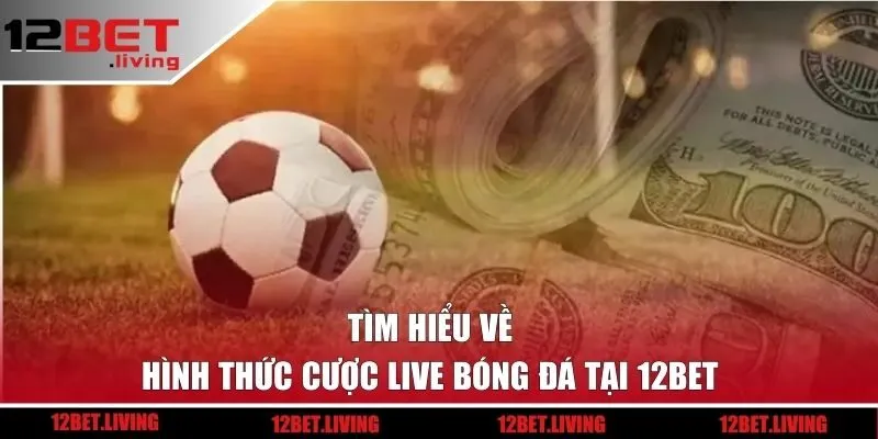 Tìm hiểu về hình thức cược live bóng đá tại 12BET